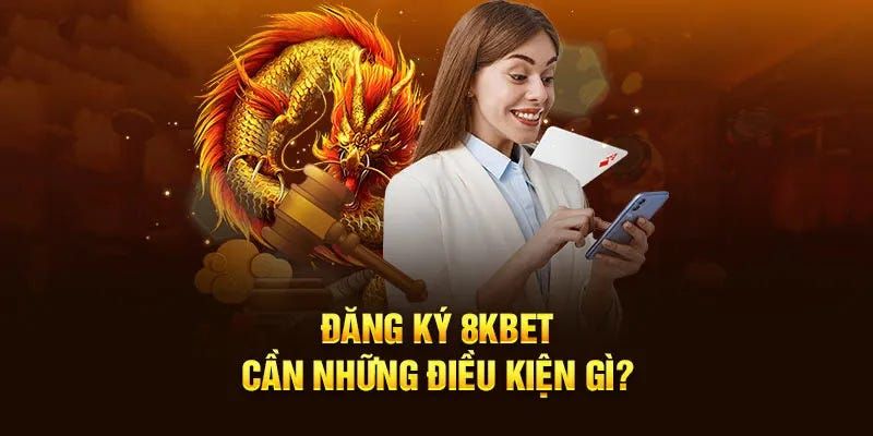 Điều kiện cần tuân thủ khi đăng ký tại 8KBET 